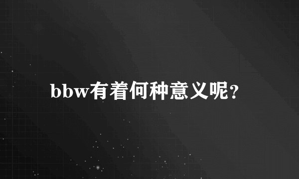 bbw有着何种意义呢？