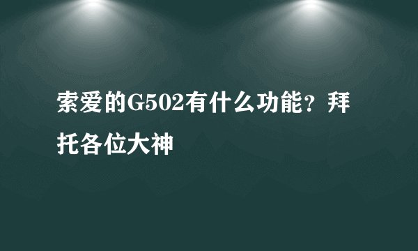 索爱的G502有什么功能？拜托各位大神