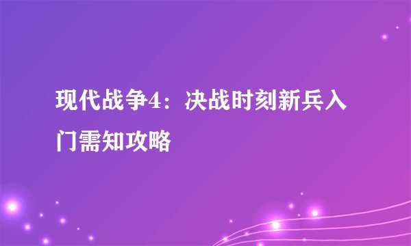 现代战争4：决战时刻新兵入门需知攻略