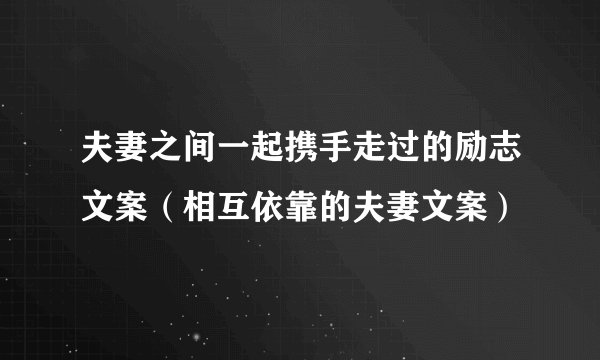 夫妻之间一起携手走过的励志文案（相互依靠的夫妻文案）