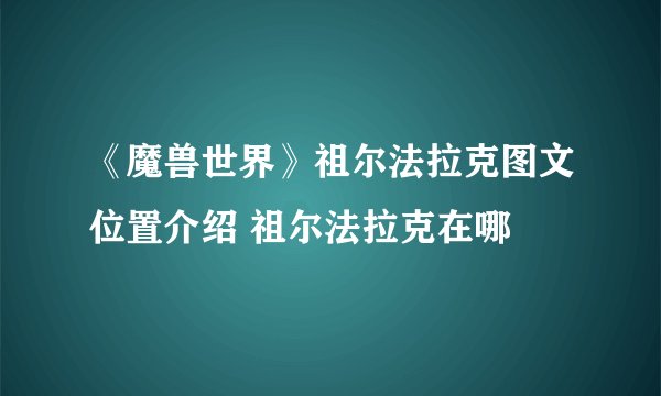 《魔兽世界》祖尔法拉克图文位置介绍 祖尔法拉克在哪