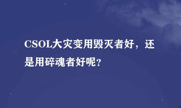 CSOL大灾变用毁灭者好，还是用碎魂者好呢？