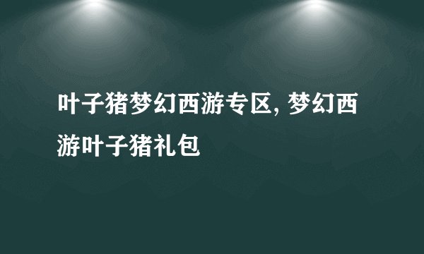 叶子猪梦幻西游专区, 梦幻西游叶子猪礼包