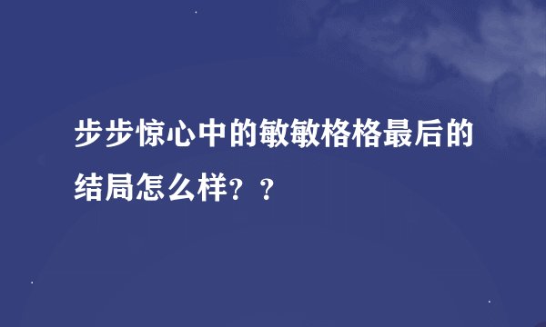 步步惊心中的敏敏格格最后的结局怎么样？？