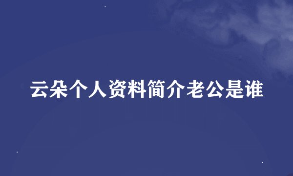 云朵个人资料简介老公是谁