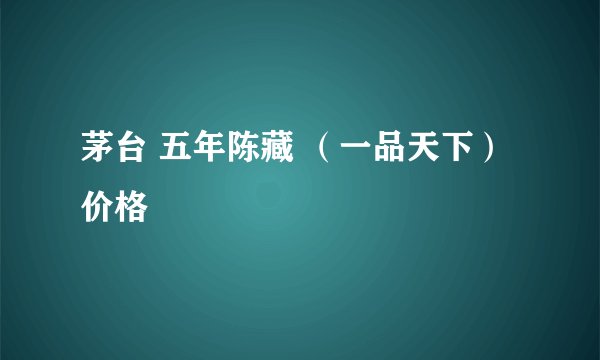 茅台 五年陈藏 (一品天下)价格