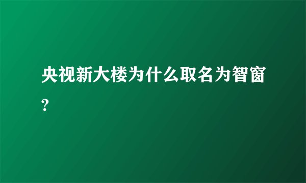 央视新大楼为什么取名为智窗?