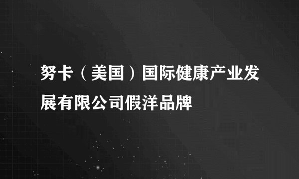 努卡（美国）国际健康产业发展有限公司假洋品牌