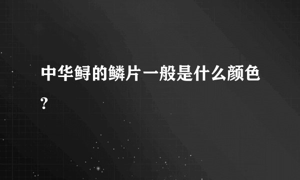 中华鲟的鳞片一般是什么颜色?