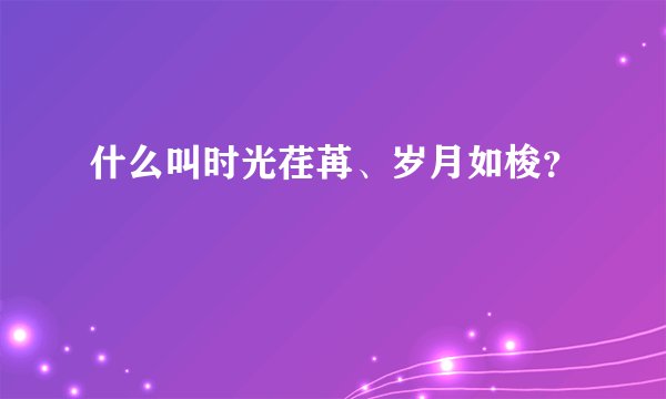 什么叫时光荏苒、岁月如梭？