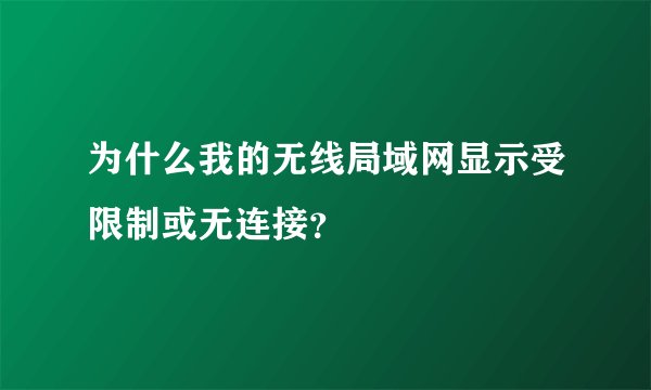 为什么我的无线局域网显示受限制或无连接？