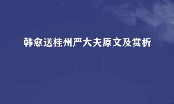 韩愈送桂州严大夫原文及赏析