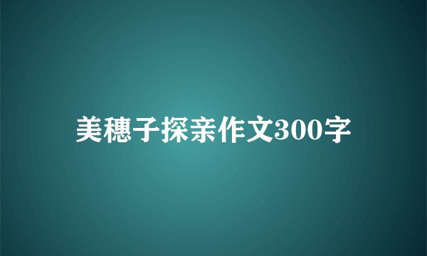 美穗子探亲作文300字