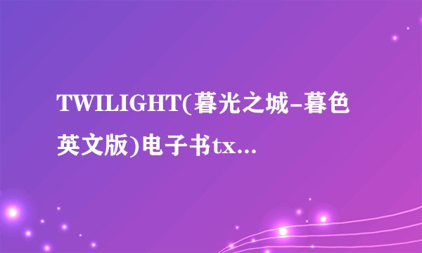 TWILIGHT(暮光之城-暮色英文版)电子书txt全集下载