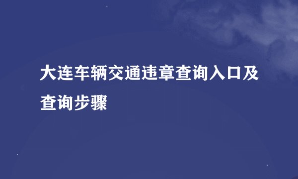 大连车辆交通违章查询入口及查询步骤