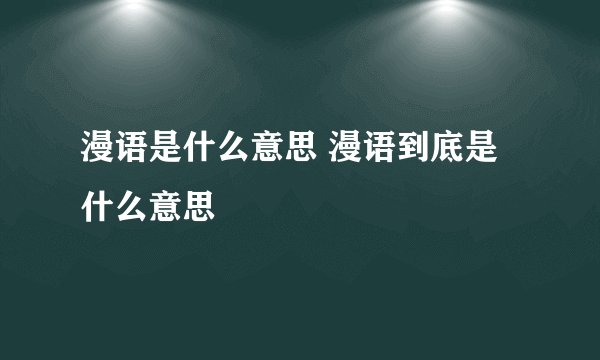漫语是什么意思 漫语到底是什么意思