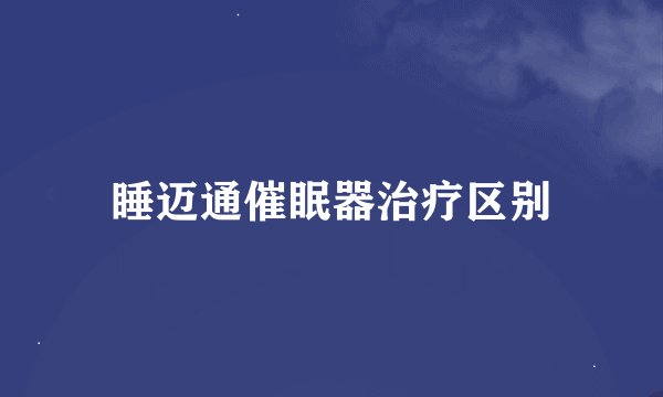 睡迈通催眠器治疗区别