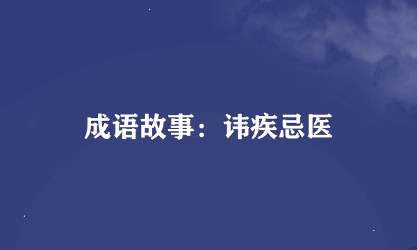 成语故事：讳疾忌医