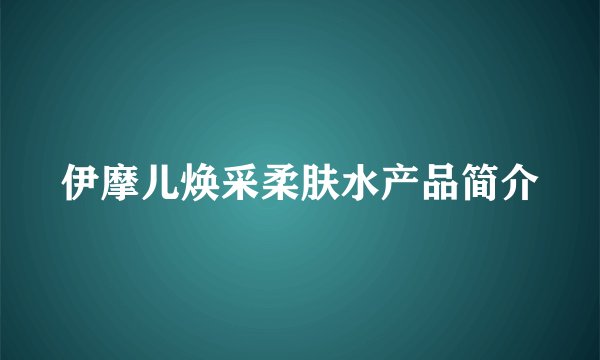 伊摩儿焕采柔肤水产品简介
