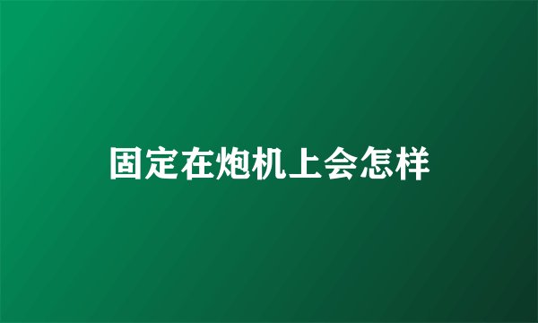 固定在炮机上会怎样