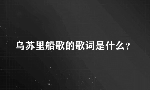 乌苏里船歌的歌词是什么？