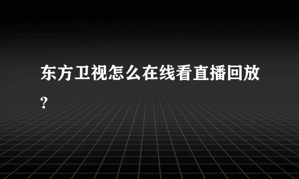东方卫视怎么在线看直播回放?