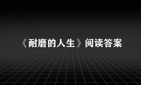 《耐磨的人生》阅读答案