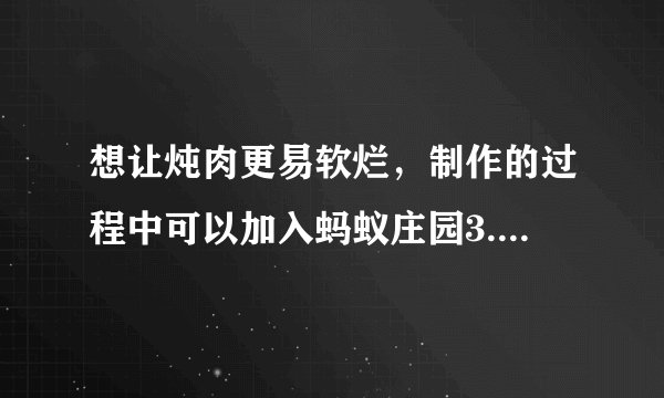 想让炖肉更易软烂，制作的过程中可以加入蚂蚁庄园3.26答案