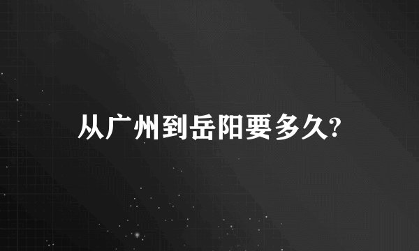 从广州到岳阳要多久?