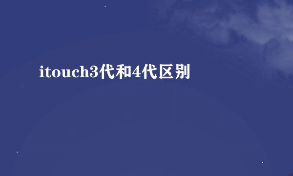 itouch3代和4代区别