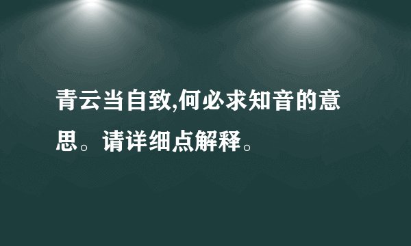 青云当自致,何必求知音的意思。请详细点解释。