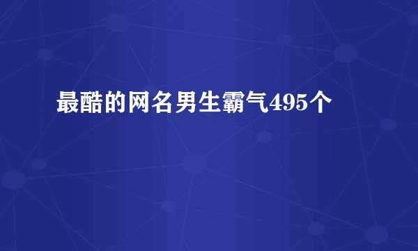 最酷的网名男生霸气495个