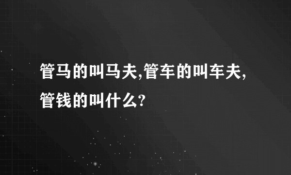 管马的叫马夫,管车的叫车夫,管钱的叫什么?