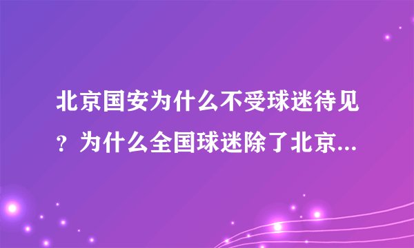 北京国安为什么不受球迷待见？为什么全国球迷除了北京都骂国安SB？