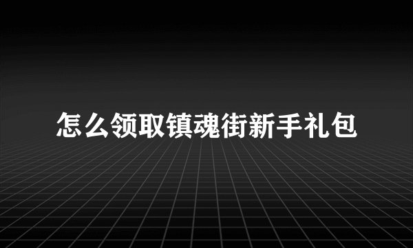 怎么领取镇魂街新手礼包