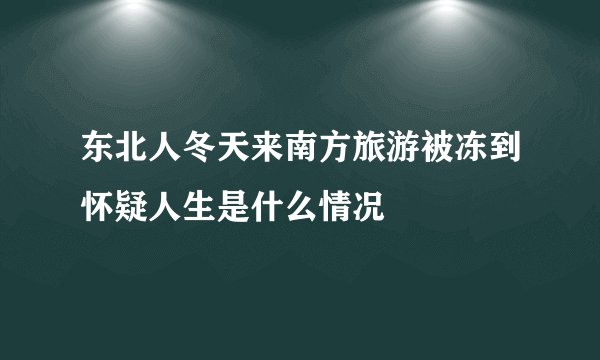 东北人冬天来南方旅游被冻到怀疑人生是什么情况
