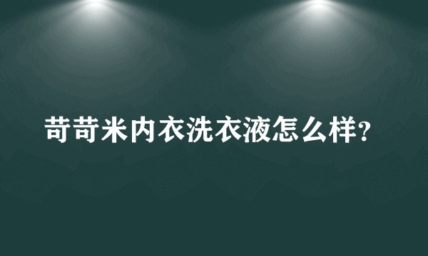 苛苛米内衣洗衣液怎么样？