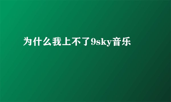 为什么我上不了9sky音乐