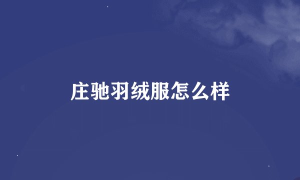 庄驰羽绒服怎么样