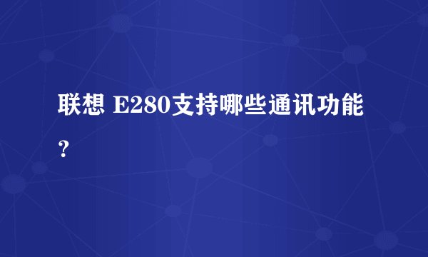 联想 E280支持哪些通讯功能？