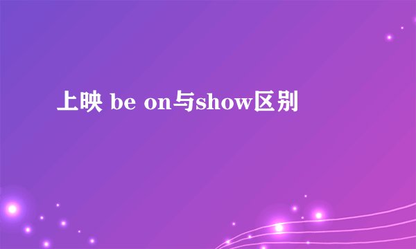 上映 be on与show区别