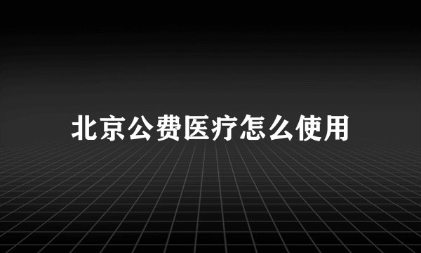 北京公费医疗怎么使用