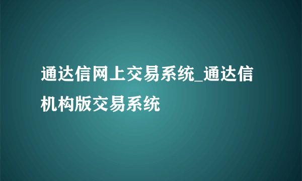 通达信网上交易系统_通达信机构版交易系统