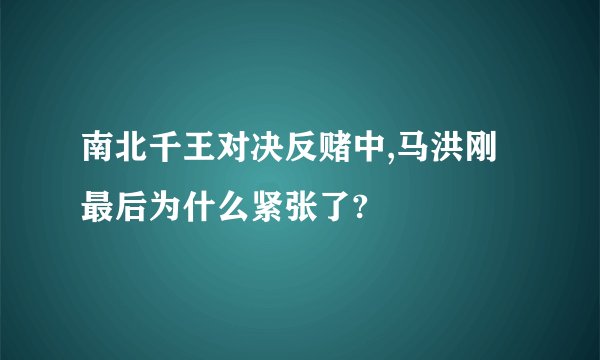 南北千王对决反赌中,马洪刚最后为什么紧张了?