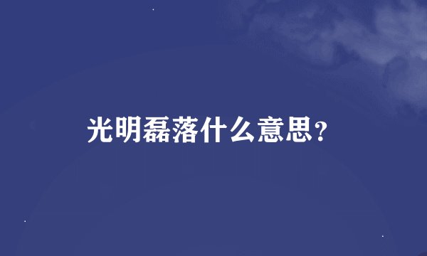 光明磊落什么意思？