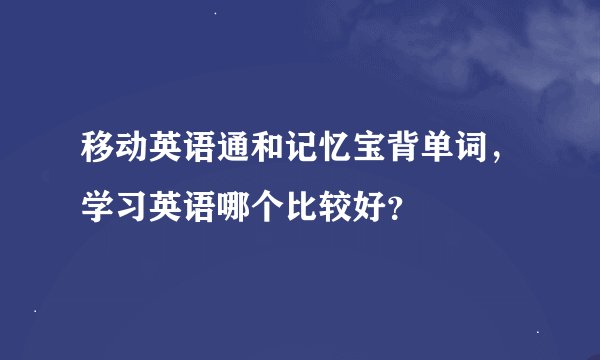 移动英语通和记忆宝背单词，学习英语哪个比较好？