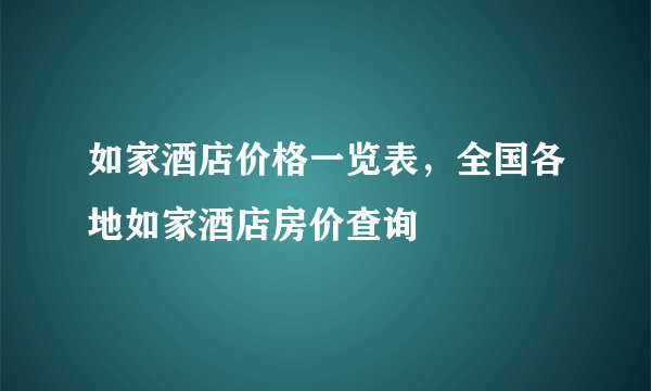 如家酒店价格一览表，全国各地如家酒店房价查询