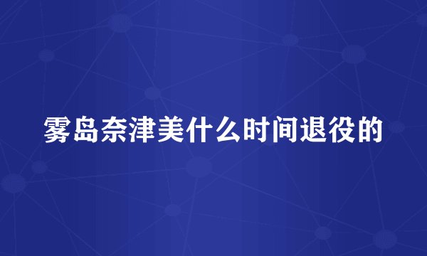 雾岛奈津美什么时间退役的