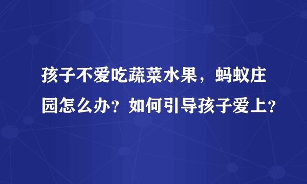 孩子不爱吃蔬菜水果，蚂蚁庄园怎么办？如何引导孩子爱上？