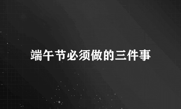 端午节必须做的三件事